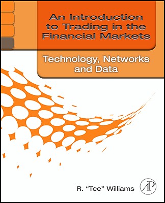 An Introduction to Trading in the Financial Markets: Technology: Systems, Data, and Networks - Williams, R. Tee