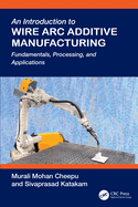 An Introduction to Wire ARC Additive Manufacturing: Fundamentals, Processing, and Applications