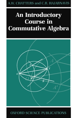An Introductory Course in Commutative Algebra - Chatters, A W, and Hajarnavis, C R
