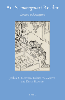 An Ise Monogatari Reader: Contexts and Receptions - Mostow, Joshua S (Editor), and Yamamoto, Tokur  (Editor), and Hanlon, Kurtis (Editor)