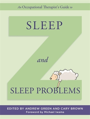 An Occupational Therapist's Guide to Sleep and Sleep Problems - Green, Andrew (Editor), and Brown, Cary (Editor), and Iwama, Michael (Foreword by)