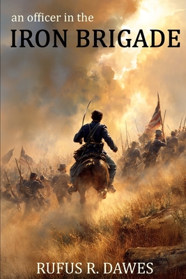 An Officer in the Iron Brigade (Abridged, Annotated) - Dawes, Rufus R