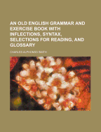 An Old English Grammar and Exercise Book with Inflections, Syntax, Selections for Reading, and Glossary