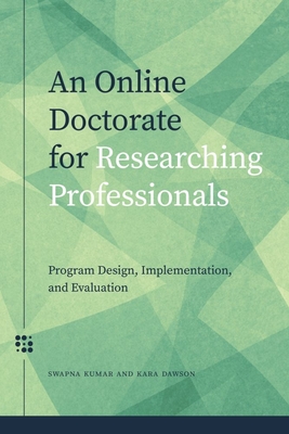 An Online Doctorate for Researching Professionals: Program Design, Implementation, and Evaluation - Kumar, Swapna US, and Dawson, Kara US