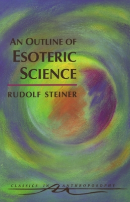 An Outline of Esoteric Science: (Cw 13) - Steiner, Rudolf, and Almon, Clopper (Introduction by), and Creeger, Catherine E (Translated by)