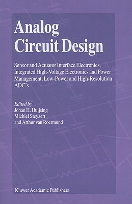 Analog Circuit Design: Sensor and Actuator Interface Electronics, Integrated High-Voltage Electronics and Power Management, Low-Power and High-Resolution ADC's - Huijsing, Johan (Editor), and Steyaert, Michiel (Editor), and van Roermund, Arthur H.M. (Editor)