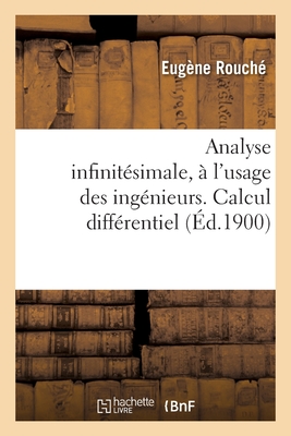 Analyse Infinit?simale, ? l'Usage Des Ing?nieurs. Calcul Diff?rentiel - Rouch?, Eug?ne, and L?vy, Lucien