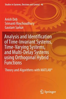 Analysis and Identification of Time-Invariant Systems, Time-Varying Systems, and Multi-Delay Systems Using Orthogonal Hybrid Functions: Theory and Algorithms with Matlab(r) - Deb, Anish, and Roychoudhury, Srimanti, and Sarkar, Gautam
