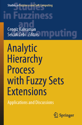 Analytic Hierarchy Process with Fuzzy Sets Extensions: Applications and Discussions - Kahraman, Cengiz (Editor), and Cebi, Selcuk (Editor)