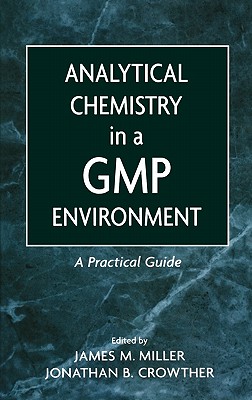 Analytical Chemistry in a GMP Environment: A Practical Guide - Miller, James M (Editor), and Crowther, Jonathan B (Editor)