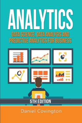 Analytics: Data Science, Data Analysis and Predictive Analytics for Business - Covington, Daniel