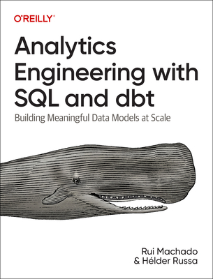 Analytics Engineering with SQL and Dbt: Building Meaningful Data Models at Scale - Machado, Rui, and Russa, H�lder