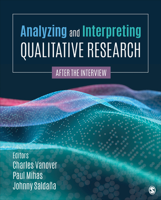 Analyzing and Interpreting Qualitative Research: After the Interview - Vanover, Charles F (Editor), and Mihas, Paul A (Editor), and Salda�a, Johnny (Editor)