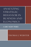 Analyzing Strategic Behavior in Business and Economics: A Game Theory Primer