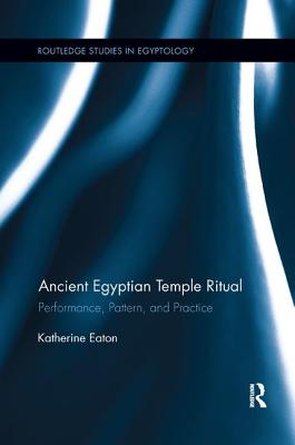 Ancient Egyptian Temple Ritual: Performance, Patterns, and Practice - Eaton, Katherine