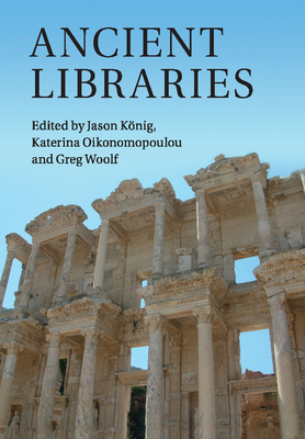 Ancient Libraries - K�nig, Jason (Editor), and Oikonomopoulou, Katerina (Editor), and Woolf, Greg (Editor)