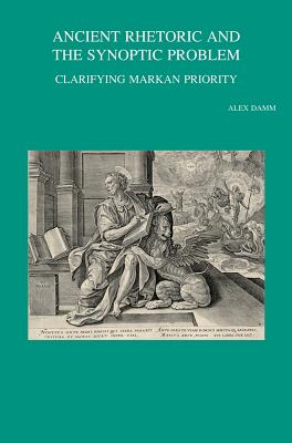 Ancient Rhetoric and the Synoptic Problem: Clarifying Markan Priority - Damm, A