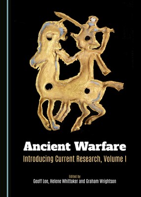 Ancient Warfare: Introducing Current Research, Volume I - Lee, Geoff (Editor), and Whittaker, Helene (Editor), and Wrightson, Graham (Editor)