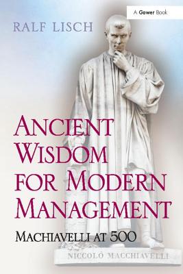 Ancient Wisdom for Modern Management: Machiavelli at 500 - Lisch, Ralf