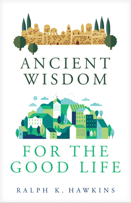 Ancient Wisdom for the Good Life - Hawkins, Ralph