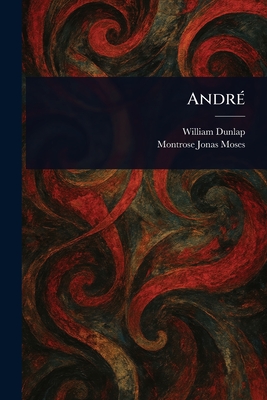 Andr� - Dunlap, William, and Moses, Montrose Jonas
