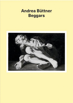 Andrea B�ttner: Beggars - Buttner, Andrea (Text by), and Carson, Anne (Text by), and Heuer, Christopher P. (Text by)