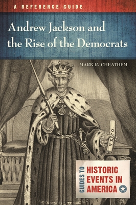 Andrew Jackson and the Rise of the Democrats: A Reference Guide - Cheathem, Mark R