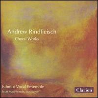 Andrew Rindfleisch: Choral Works - Isthmus Vocal Ensemble; Scott MacPherson (conductor)
