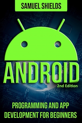 Android: App Development & Programming Guide: Programming & App Development For Beginners - Shields, Samuel