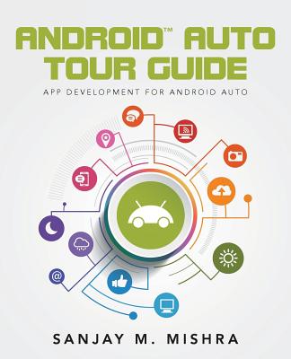 Android Auto Tour Guide: App Development for Android Auto - Mishra, Sanjay M
