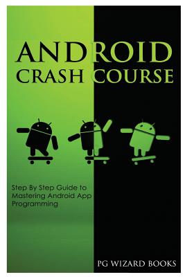 Android Crash Course: Step by Step Guide to Mastering Android App Programming - Pg Wizard Books