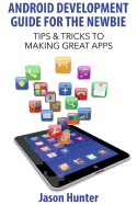 Android Development Guide for the Newbie: Tips & Tricks to Making Great Apps