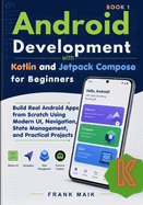Android Development with Kotlin and Jetpack Compose for Beginners: Build Real Android Apps from Scratch Using Modern UI, Navigation, State Management, and Practical Projects