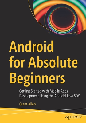 Android for Absolute Beginners: Getting Started with Mobile Apps Development Using the Android Java SDK - Allen, Grant