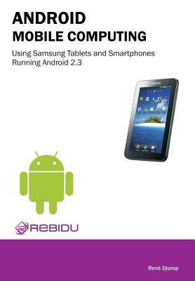 Android Mobile Computing Using Samsung Tablets and Smartphones Running Android 2.3 - Djurup, Rene