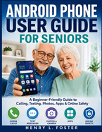 Android Phone User Guide for Seniors: A Beginner-Friendly Guide to Calling, Texting, Photos, Apps & Online Safety