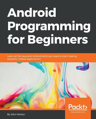 Android Programming for Beginners: Learn all the Java and Android skills you need to start making powerful mobile applications - Horton, John