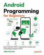Android Programming for Beginners: Learn Android, Kotlin & Jetpack from scratch and Turbocharge progress with AI