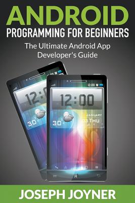 Android Programming For Beginners: The Ultimate Android App Developer's Guide - Joyner, Joseph