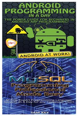Android Programming in a Day! & MySQL Programming Professional Made Easy - Key, Sam