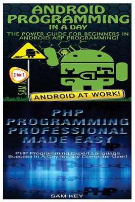 Android Programming in a Day! & PHP Programming Professional Made Easy - Key, Sam