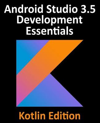 Android Studio 3.5 Development Essentials - Kotlin Edition: Developing Android 10 (Q) Apps Using Android Studio 3.5, Kotlin and Android Jetpack - Smyth, Neil