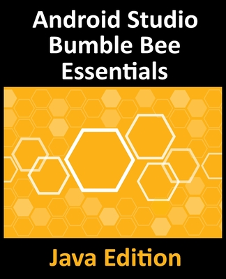 Android Studio Bumble Bee Essentials - Java Edition: Developing Android Apps Using Android Studio 2021.1 and Java - Smyth, Neil
