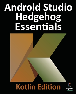 Android Studio Hedgehog Essentials - Kotlin Edition: Developing Android Apps Using Android Studio 2023.1.1 and Kotlin - Smyth, Neil