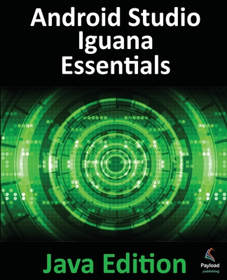 Android Studio Iguana Essentials - Java Edition: Developing Android Apps Using Android Studio 2023.2.1 and Java - Smyth, Neil