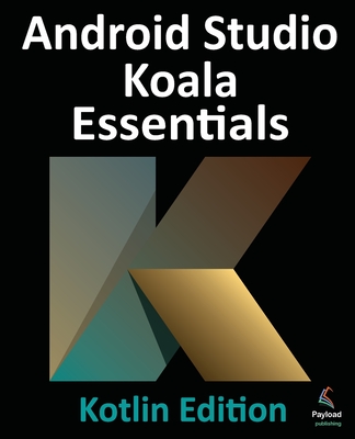 Android Studio Koala Essentials - Kotlin Edition: Developing Android Apps Using Android Studio Koala Feature Drop and Kotlin - Smyth