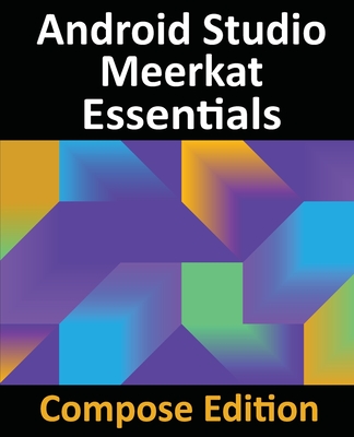 Android Studio Meerkat Essentials - Compose Edition: Developing Android Apps with Android Studio, Jetpack Compose, and Kotlin - Smyth, Neil