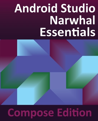 Android Studio Narwhal Essentials - Compose Edition: Developing Android Apps with Android Studio, Jetpack Compose, and Kotlin - Smyth, Neil