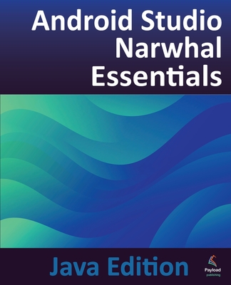 Android Studio Narwhal Essentials - Java Edition: Developing Android Apps Using Android Studio Narwhal and Java - Smyth, Neil
