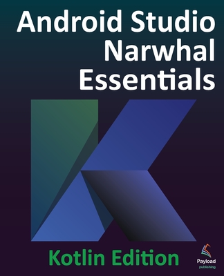 Android Studio Narwhal Essentials - Kotlin Edition: Developing Android Apps Using Android Studio Narwhal and Kotlin - Smyth, Neil
